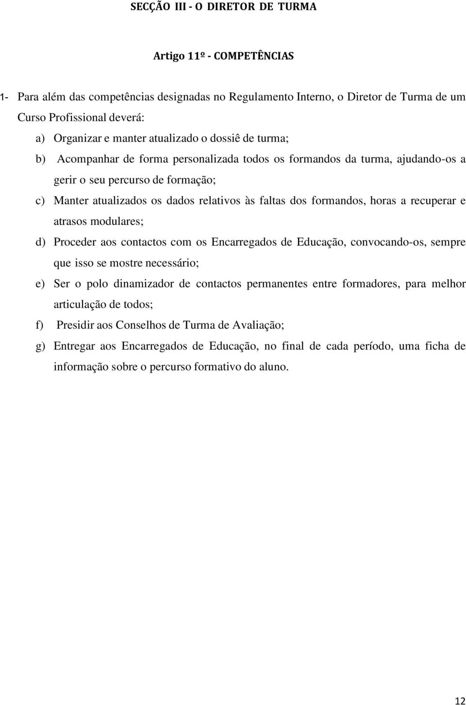 relativos às faltas dos formandos, horas a recuperar e atrasos modulares; d) Proceder aos contactos com os Encarregados de Educação, convocando-os, sempre que isso se mostre necessário; e) Ser o polo