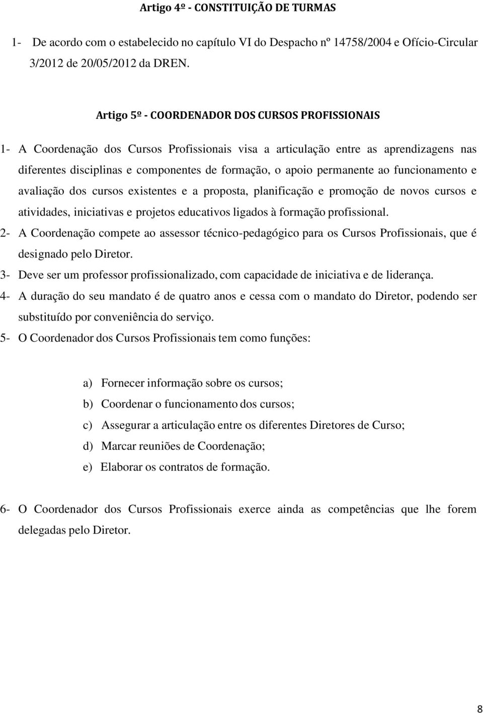 permanente ao funcionamento e avaliação dos cursos existentes e a proposta, planificação e promoção de novos cursos e atividades, iniciativas e projetos educativos ligados à formação profissional.