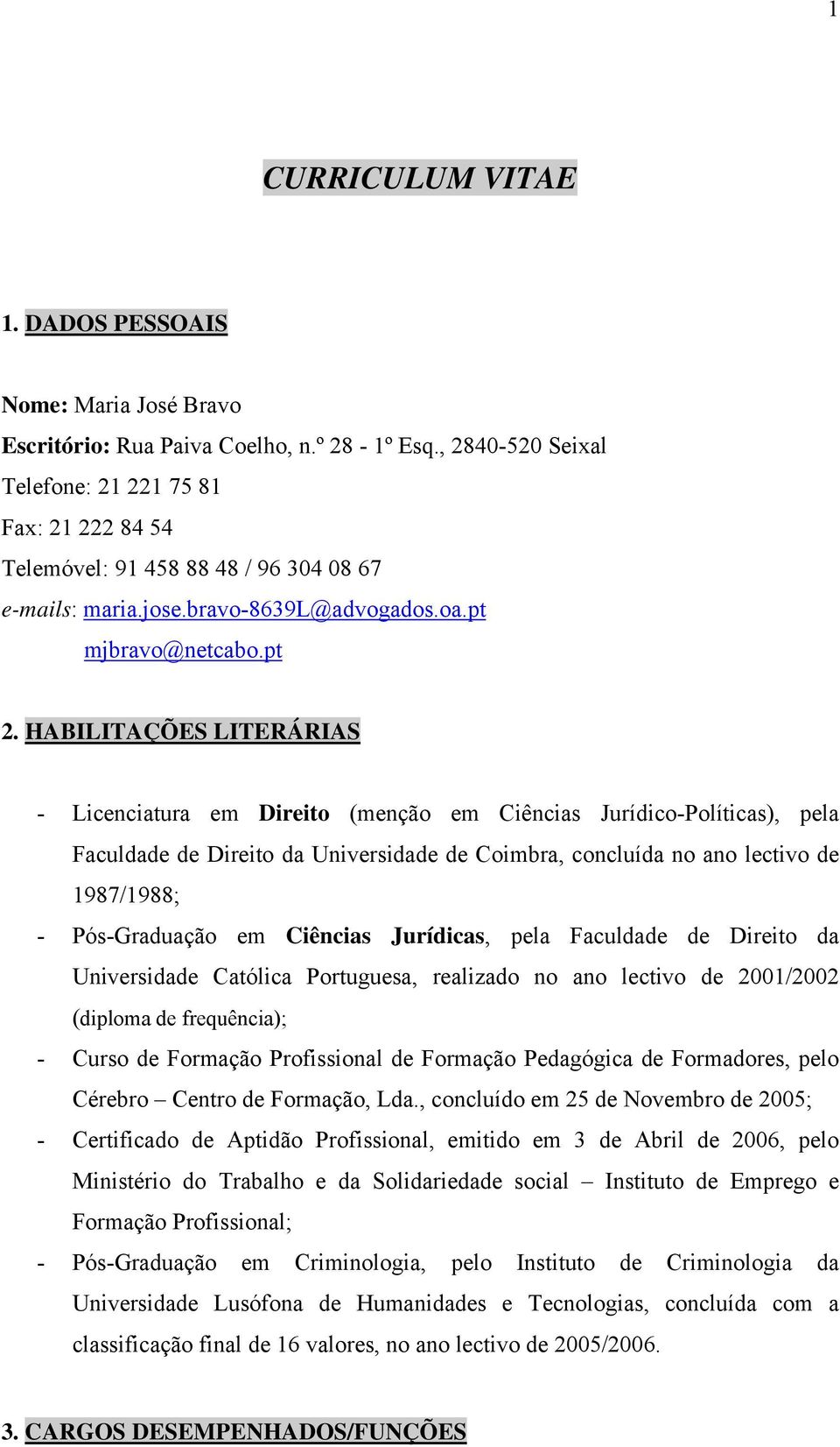 HABILITAÇÕES LITERÁRIAS - Licenciatura em Direito (menção em Ciências Jurídico-Políticas), pela Faculdade de Direito da Universidade de Coimbra, concluída no ano lectivo de 1987/1988; - Pós-Graduação