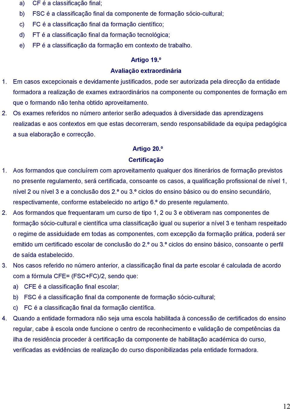 Em casos excepcionais e devidamente justificados, pode ser autorizada pela direcção da entidade formadora a realização de exames extraordinários na componente ou componentes de formação em que o