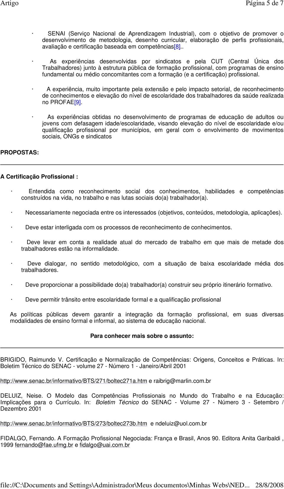 . As experiências desenvolvidas por sindicatos e pela CUT (Central Única dos Trabalhadores) junto à estrutura pública de formação profissional, com programas de ensino fundamental ou médio