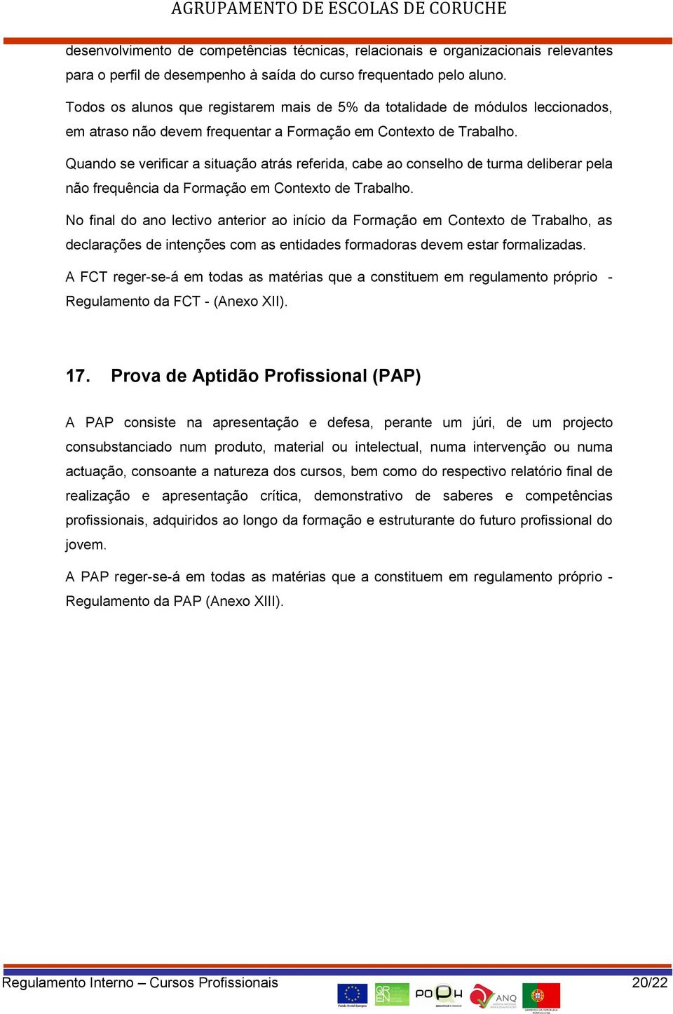 Quando se verificar a situação atrás referida, cabe ao conselho de turma deliberar pela não frequência da Formação em Contexto de Trabalho.