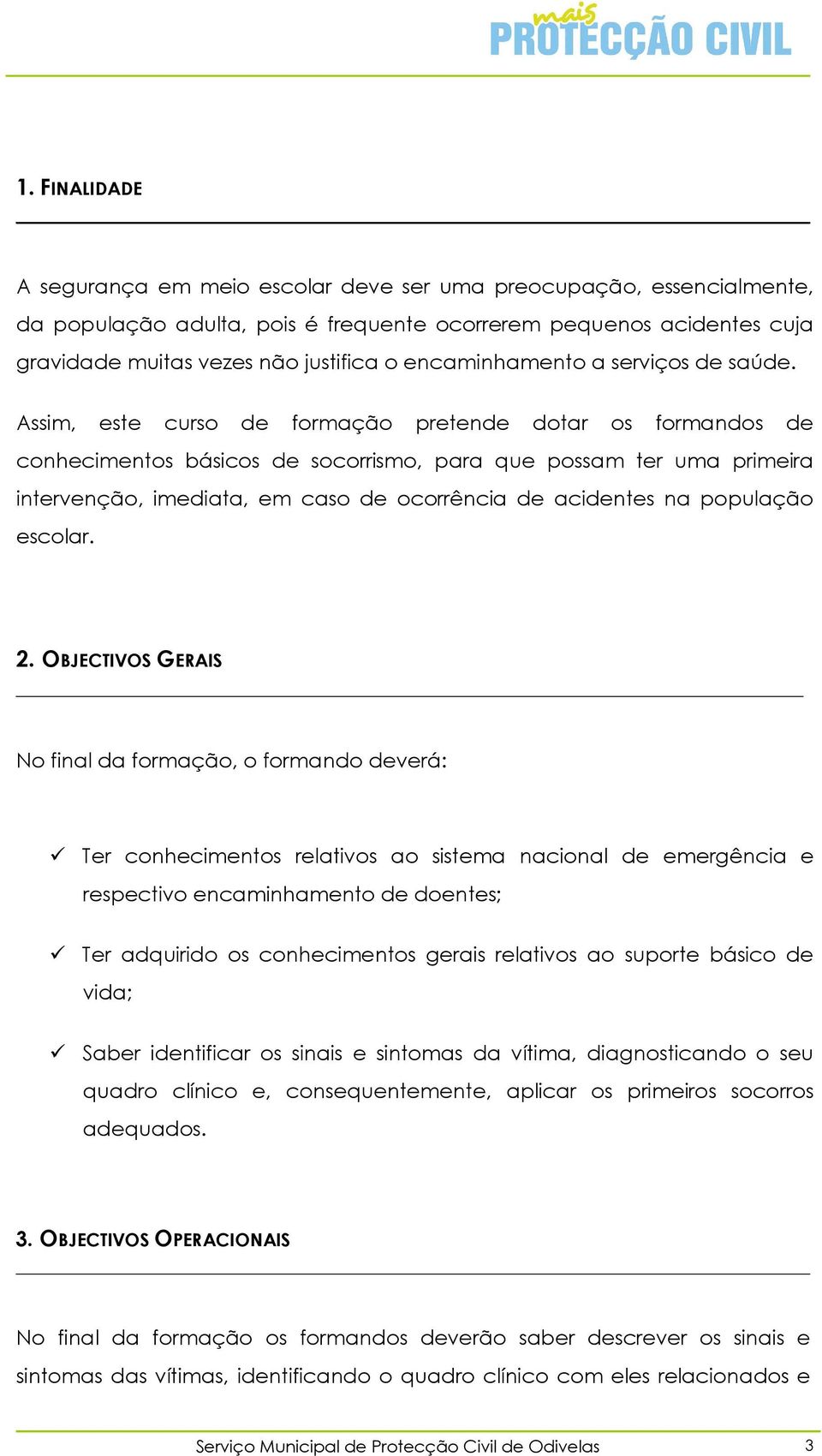 Assim, este curso de formação pretende dotar os formandos de conhecimentos básicos de socorrismo, para que possam ter uma primeira intervenção, imediata, em caso de ocorrência de acidentes na