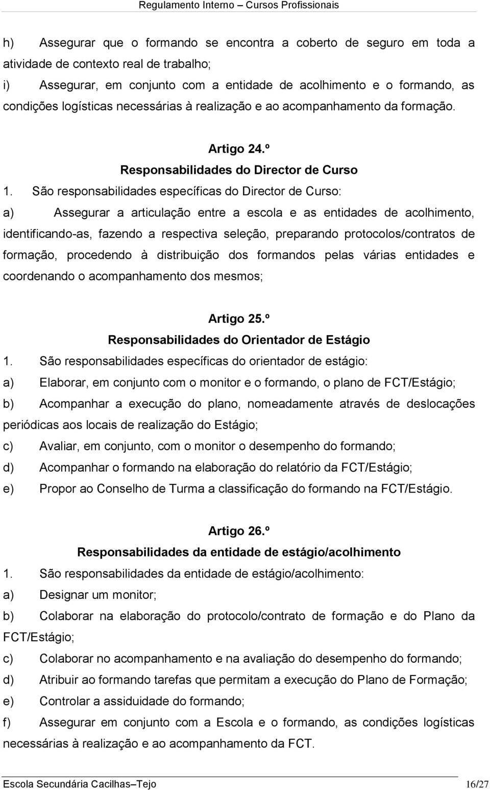 São responsabilidades específicas do Director de Curso: a) Assegurar a articulação entre a escola e as entidades de acolhimento, identificando-as, fazendo a respectiva seleção, preparando