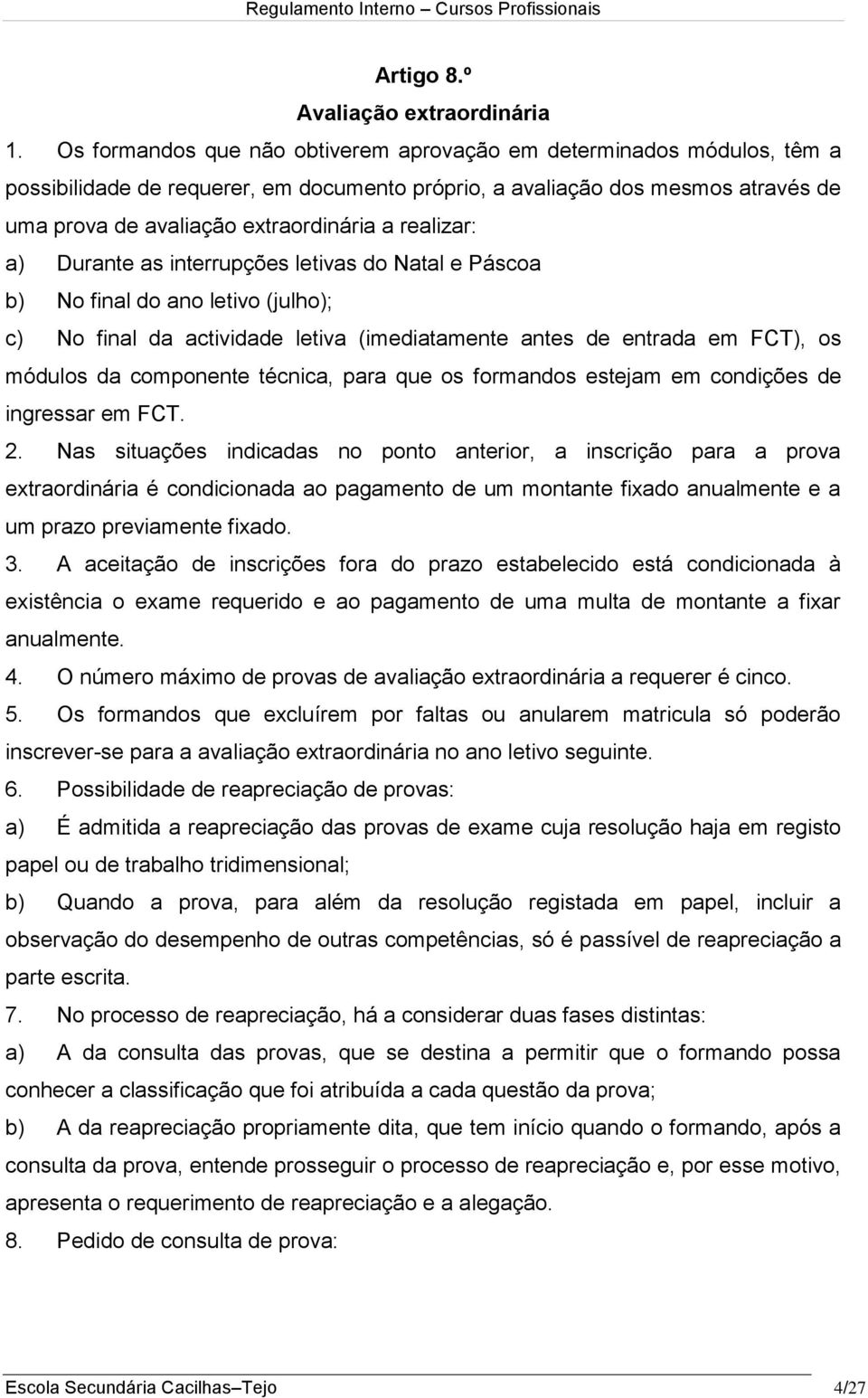 realizar: a) Durante as interrupções letivas do Natal e Páscoa b) No final do ano letivo (julho); c) No final da actividade letiva (imediatamente antes de entrada em FCT), os módulos da componente