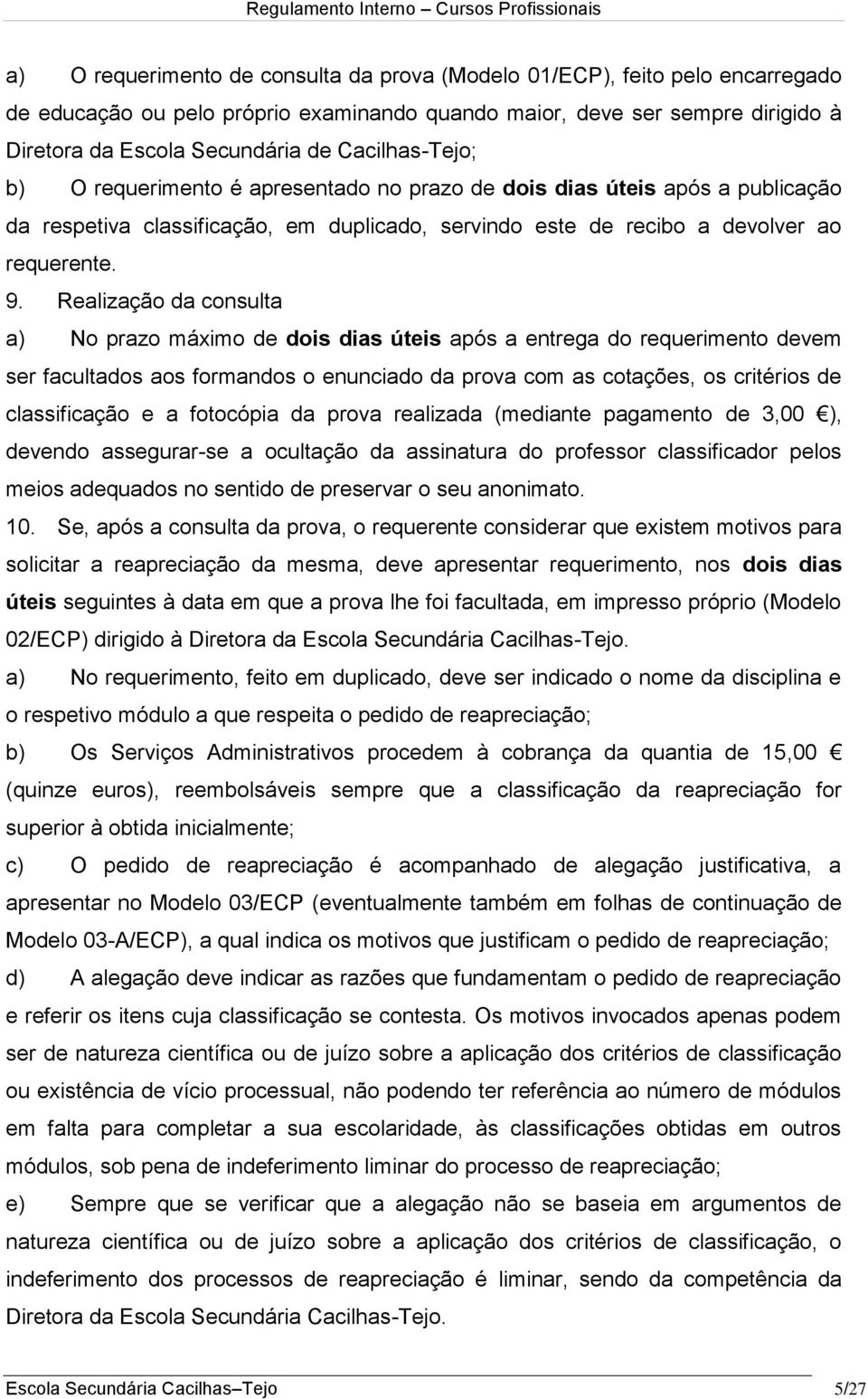 Realização da consulta a) No prazo máximo de dois dias úteis após a entrega do requerimento devem ser facultados aos formandos o enunciado da prova com as cotações, os critérios de classificação e a