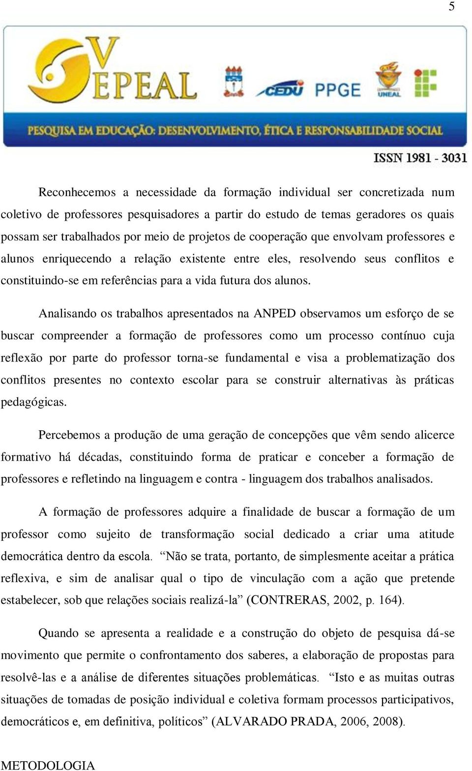 Analisando os trabalhos apresentados na ANPED observamos um esforço de se buscar compreender a formação de professores como um processo contínuo cuja reflexão por parte do professor torna-se