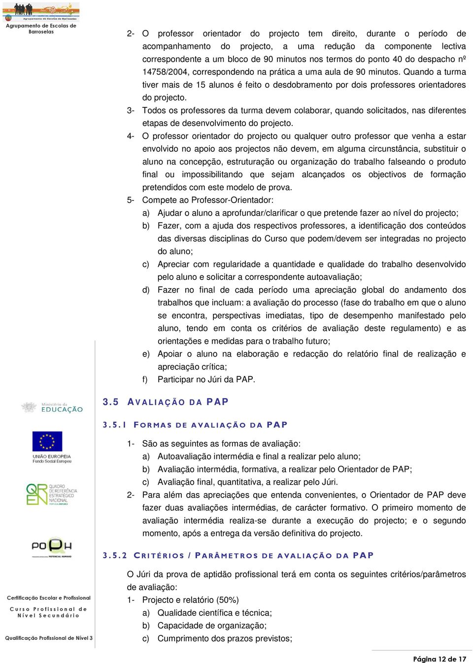 3- Todos os professores da turma devem colaborar, quando solicitados, nas diferentes etapas de desenvolvimento do projecto.