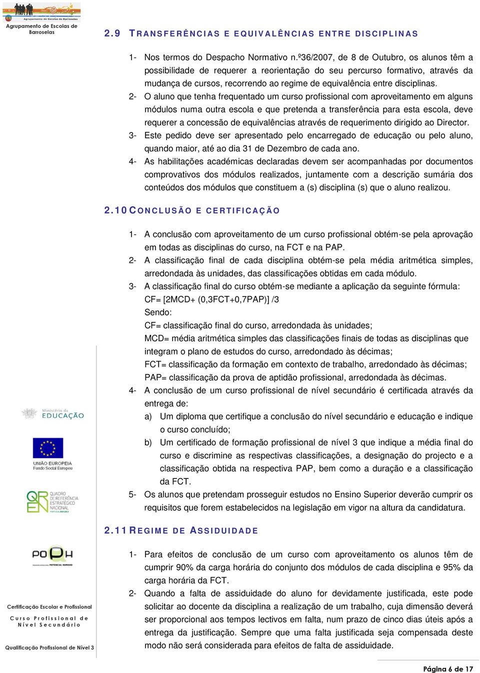 2- O aluno que tenha frequentado um curso profissional com aproveitamento em alguns módulos numa outra escola e que pretenda a transferência para esta escola, deve requerer a concessão de