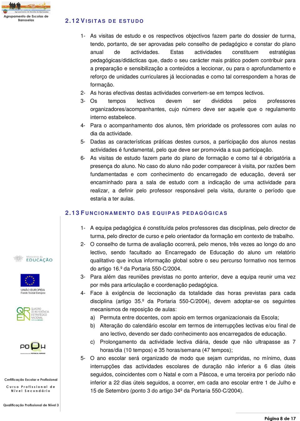 Estas actividades constituem estratégias pedagógicas/didácticas que, dado o seu carácter mais prático podem contribuir para a preparação e sensibilização a conteúdos a leccionar, ou para o