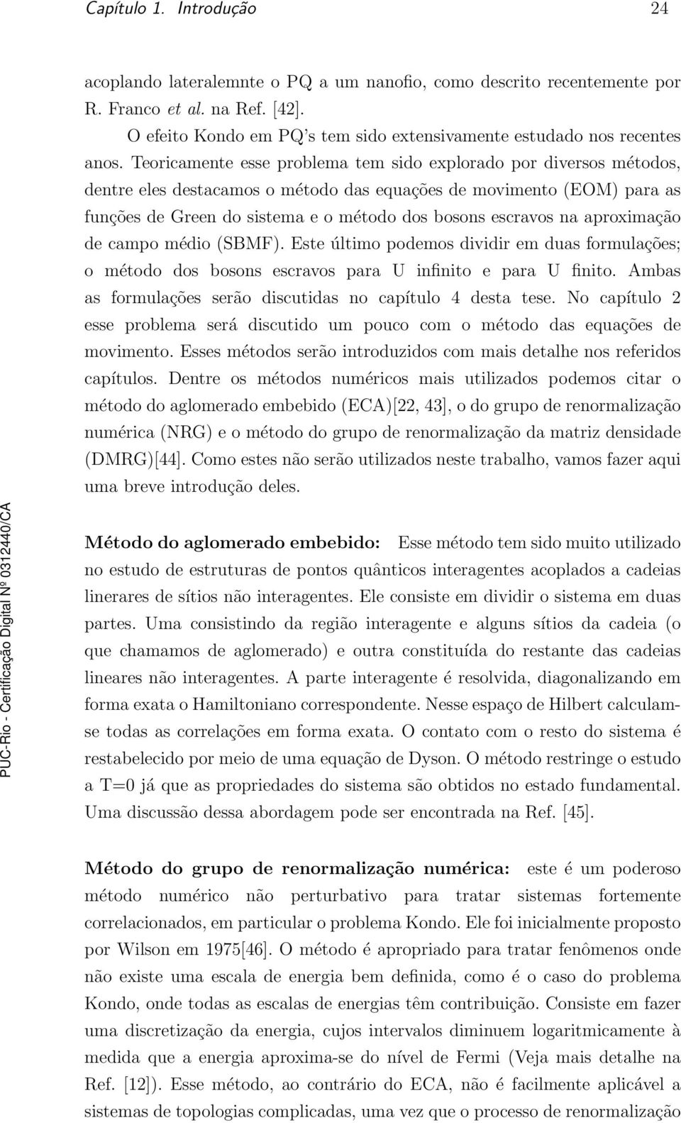 Teoricamente esse problema tem sido explorado por diversos métodos, dentre eles destacamos o método das equações de movimento (EOM) para as funções de Green do sistema e o método dos bosons escravos