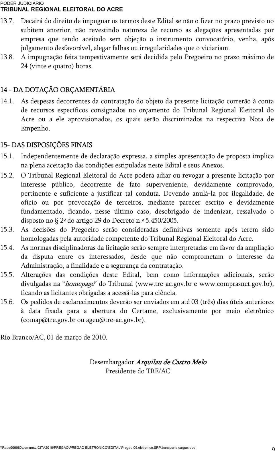 A impugnação feita tempestivamente será decidida pelo Pregoeiro no prazo máximo de 24 (vinte e quatro) horas. 14