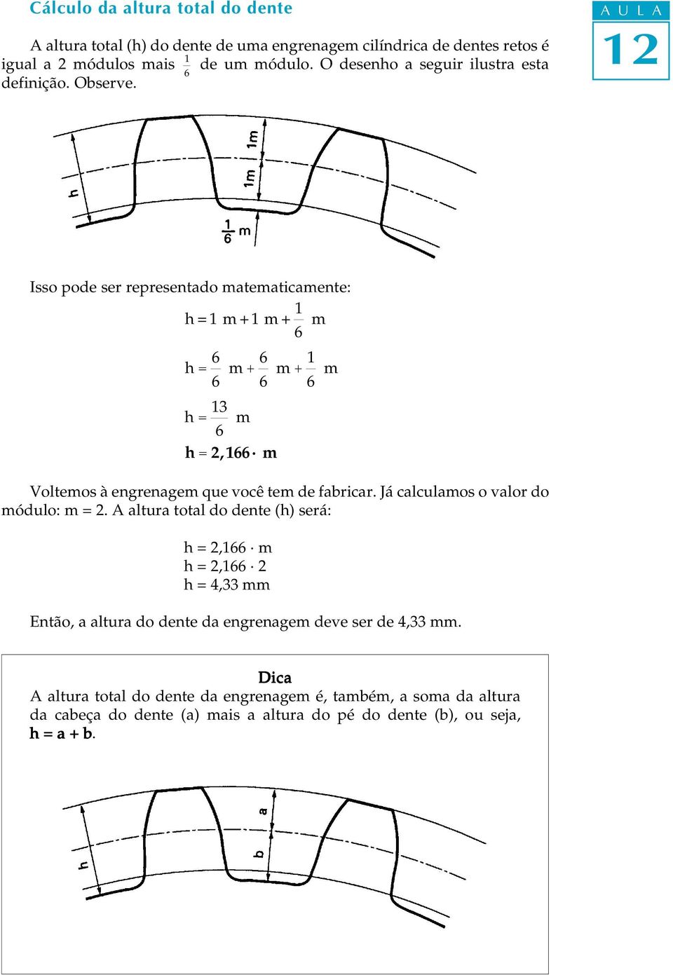 A U L A Isso pode ser representado matematicamente: h=1 m+1 m+ 1 6 m h= 6 6 m+6 6 m+1 6 m h= 13 6 m h = 2,166 m Votemos à engrenagem que você tem de fabricar.