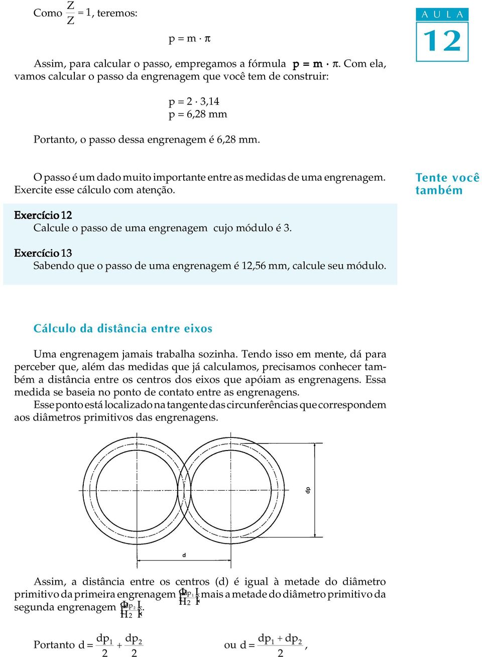 O passo é um dado muito importante entre as medidas de uma engrenagem. Exercite esse cácuo com atenção. Tente você Exercício Cacue o passo de uma engrenagem cujo móduo é 3.