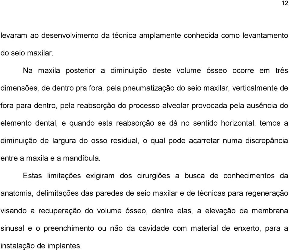 alveolar provocada pela ausência do elemento dental, e quando esta reabsorção se dá no sentido horizontal, temos a diminuição de largura do osso residual, o qual pode acarretar numa discrepância