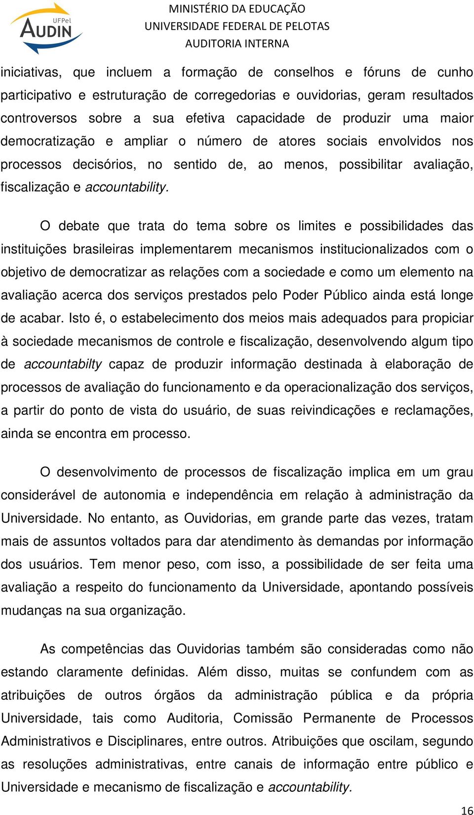 O debate que trata do tema sobre os limites e possibilidades das instituições brasileiras implementarem mecanismos institucionalizados com o objetivo de democratizar as relações com a sociedade e