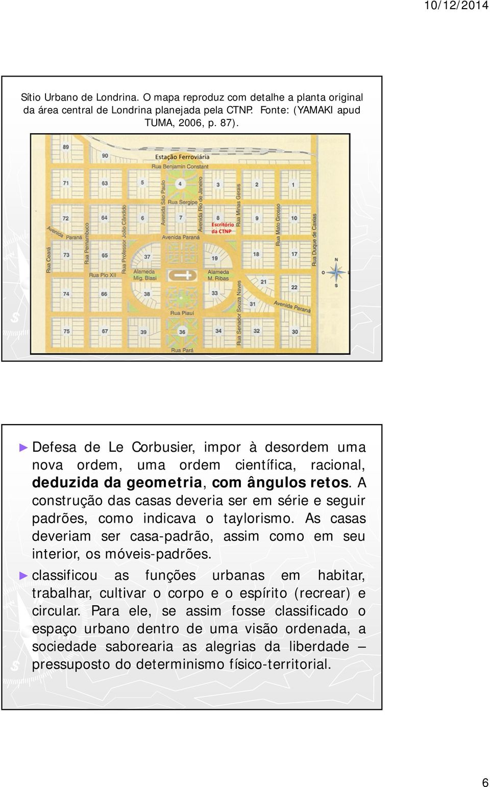 A construção das casas deveria ser em série e seguir padrões, como indicava o taylorismo. As casas deveriam ser casa-padrão, assim como em seu interior, os móveis-padrões.