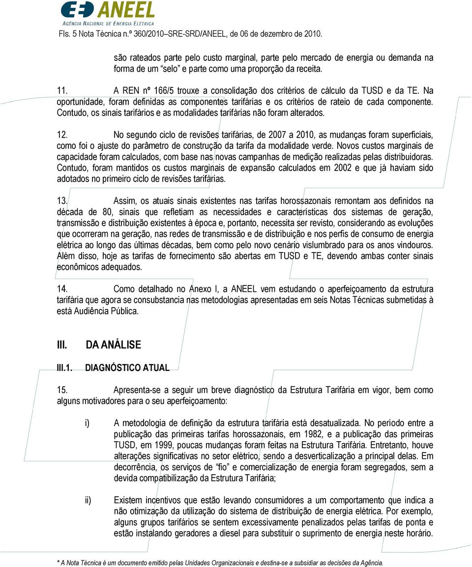 A REN nº 166/5 trouxe a consolidação dos critérios de cálculo da TUSD e da TE. Na oportunidade, foram definidas as componentes tarifárias e os critérios de rateio de cada componente.