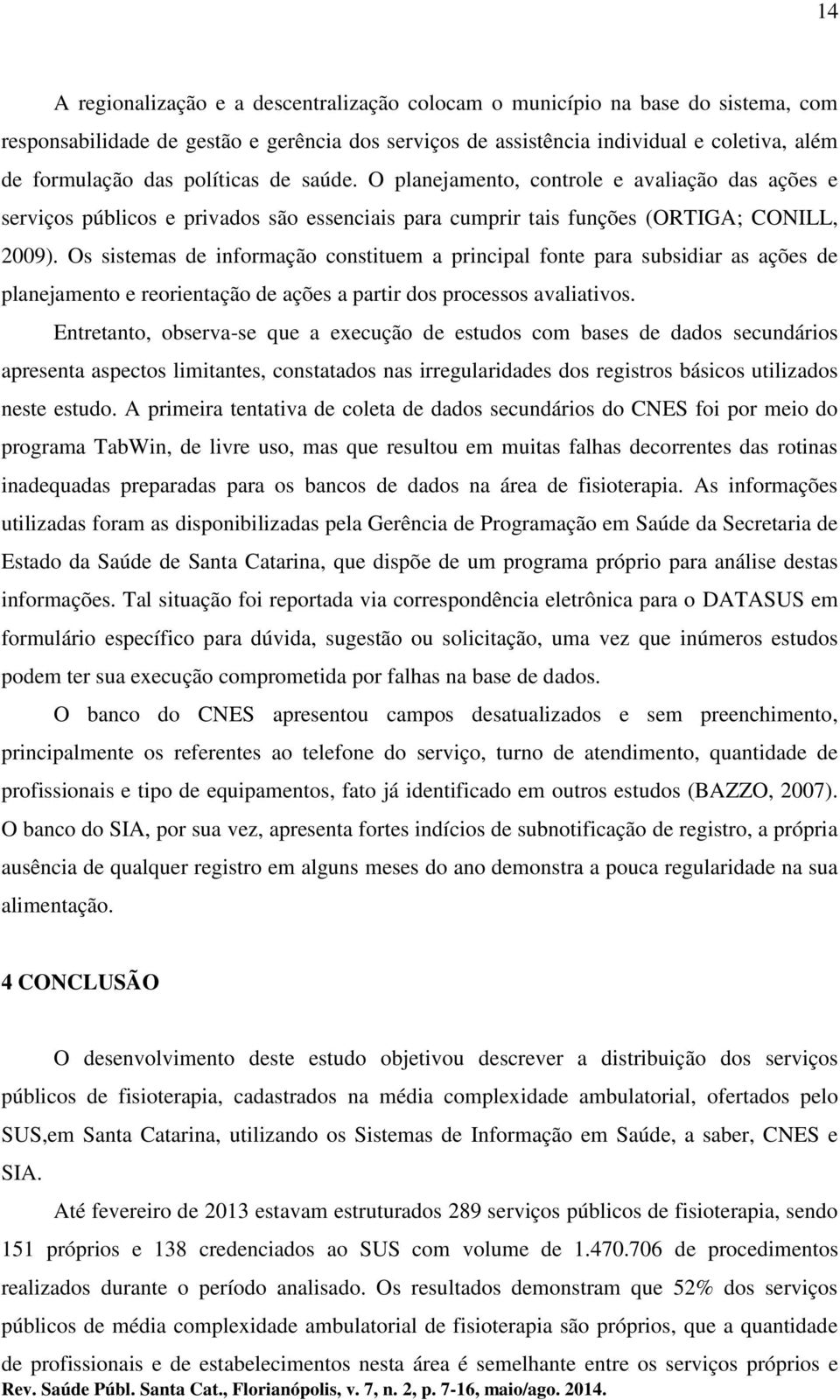 Os sistemas de informação constituem a principal fonte para subsidiar as ações de planejamento e reorientação de ações a partir dos processos avaliativos.