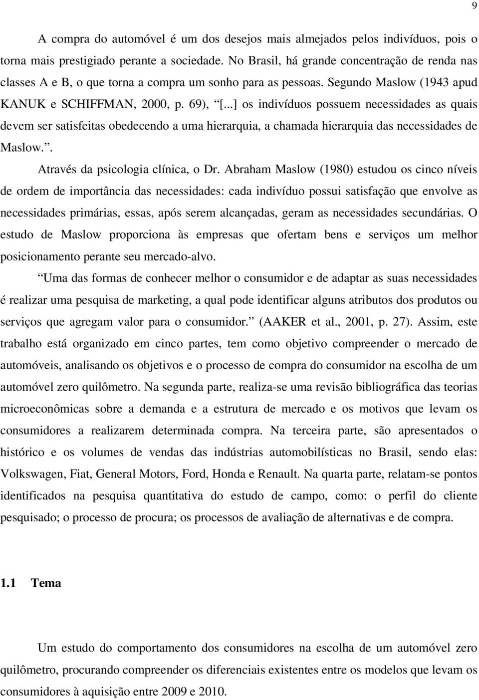 ..] os indivíduos possuem necessidades as quais devem ser satisfeitas obedecendo a uma hierarquia, a chamada hierarquia das necessidades de Maslow.. Através da psicologia clínica, o Dr.