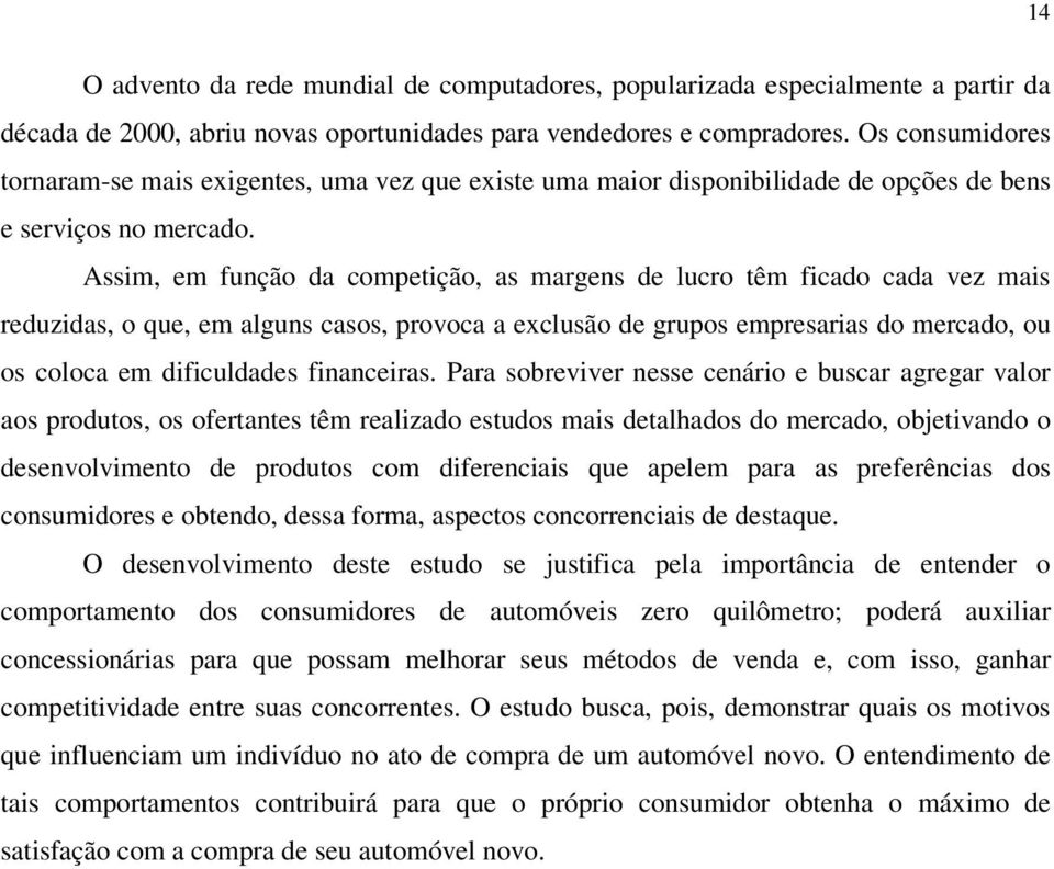 Assim, em função da competição, as margens de lucro têm ficado cada vez mais reduzidas, o que, em alguns casos, provoca a exclusão de grupos empresarias do mercado, ou os coloca em dificuldades