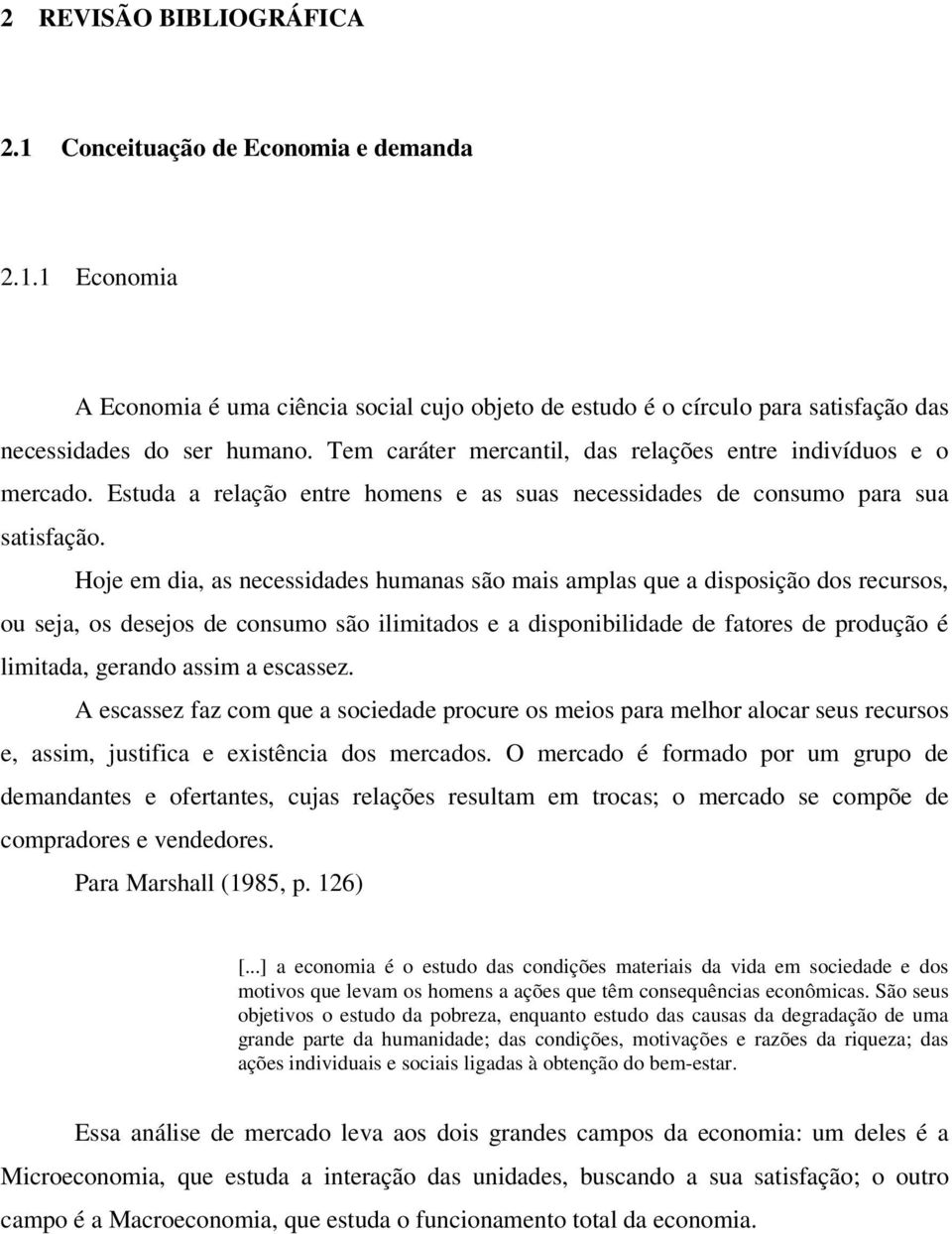 Hoje em dia, as necessidades humanas são mais amplas que a disposição dos recursos, ou seja, os desejos de consumo são ilimitados e a disponibilidade de fatores de produção é limitada, gerando assim