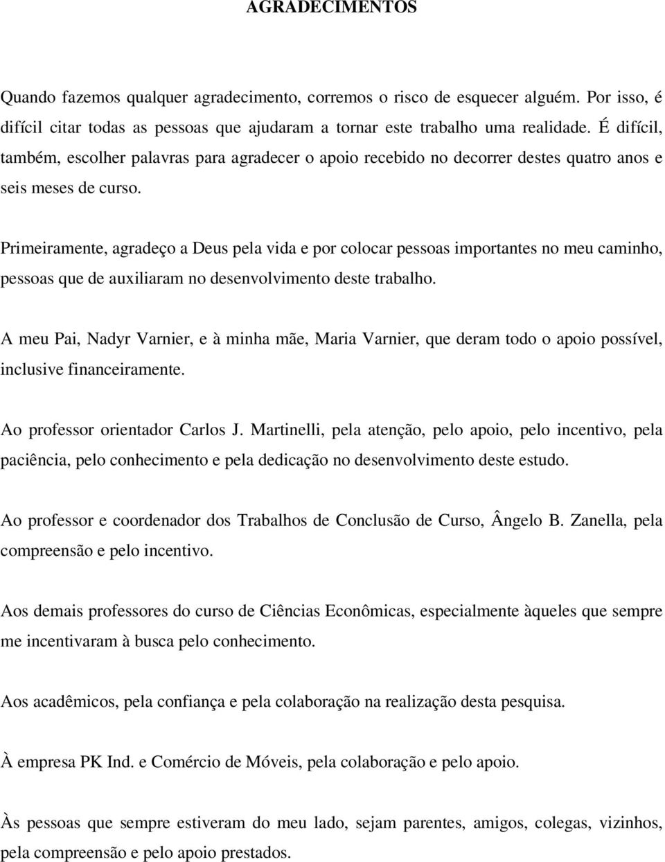 Primeiramente, agradeço a Deus pela vida e por colocar pessoas importantes no meu caminho, pessoas que de auxiliaram no desenvolvimento deste trabalho.