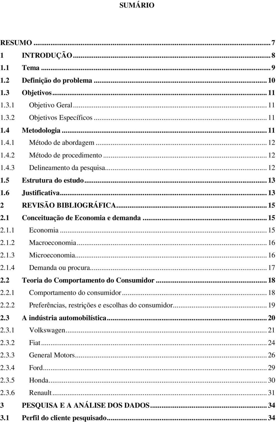 1 Conceituação de Economia e demanda... 15 2.1.1 Economia... 15 2.1.2 Macroeconomia... 16 2.1.3 Microeconomia... 16 2.1.4 Demanda ou procura... 17 2.2 Teoria do Comportamento do Consumidor... 18 2.2.1 Comportamento do consumidor.