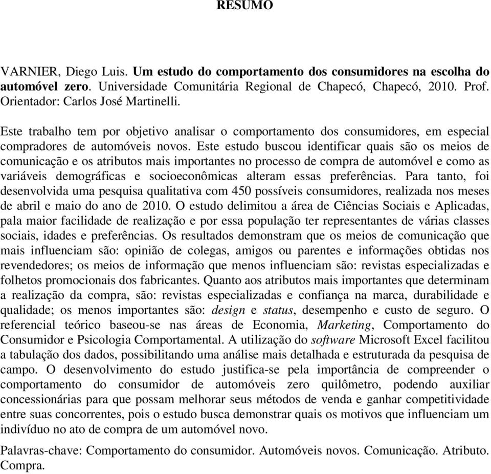 Este estudo buscou identificar quais são os meios de comunicação e os atributos mais importantes no processo de compra de automóvel e como as variáveis demográficas e socioeconômicas alteram essas