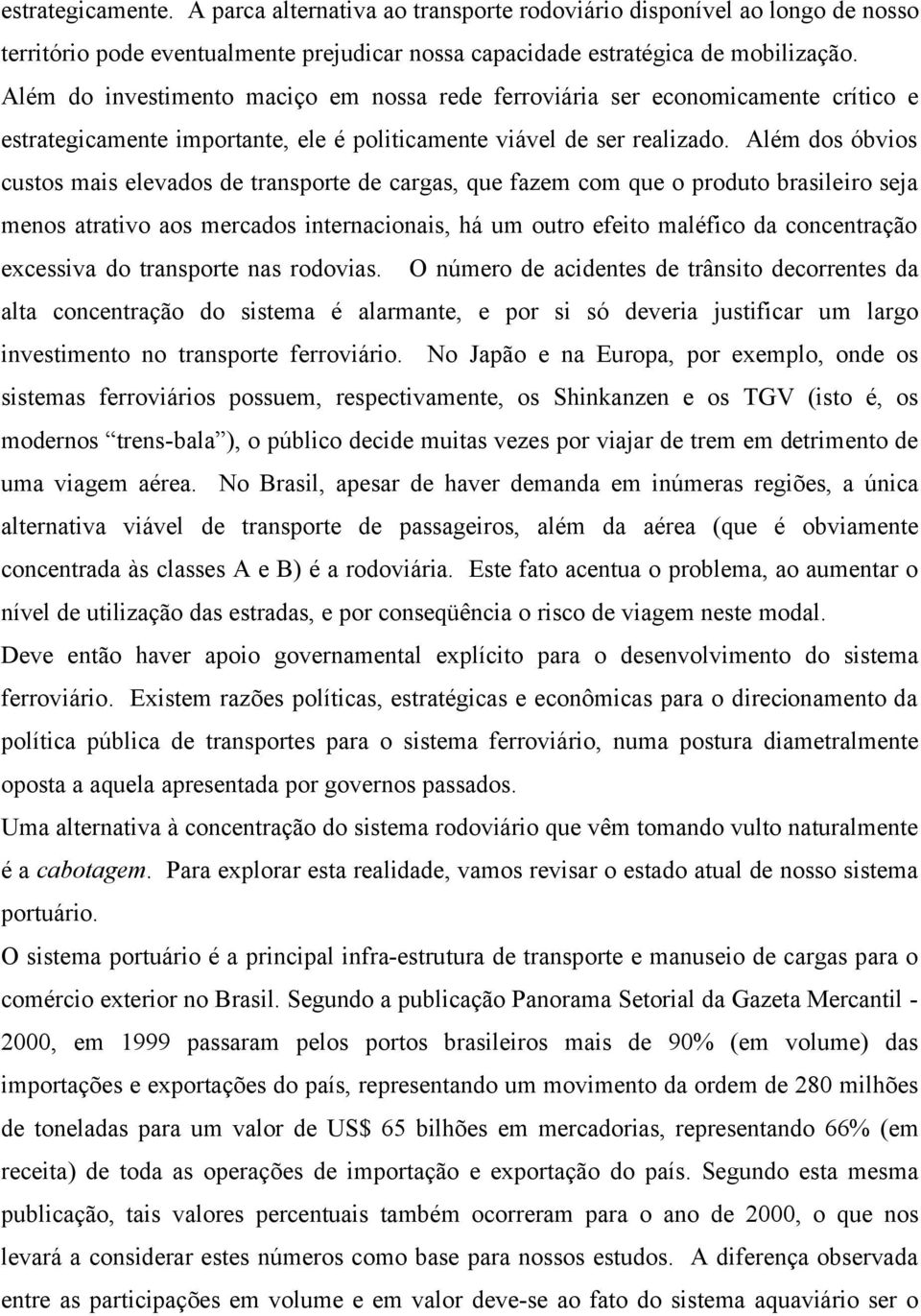 Além dos óbvios custos mais elevados de transporte de cargas, que fazem com que o produto brasileiro seja menos atrativo aos mercados internacionais, há um outro efeito maléfico da concentração