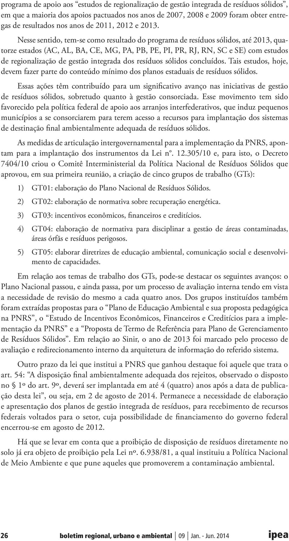 Nesse sentido, tem-se como resultado do programa de resíduos sólidos, até 2013, quatorze estados (AC, AL, BA, CE, MG, PA, PB, PE, PI, PR, RJ, RN, SC e SE) com estudos de regionalização de gestão