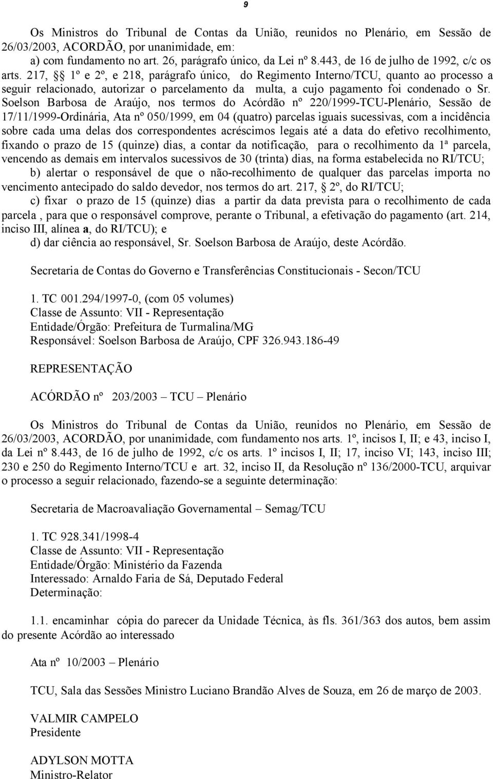 217, 1º e 2º, e 218, parágrafo único, do Regimento Interno/TCU, quanto ao processo a seguir relacionado, autorizar o parcelamento da multa, a cujo pagamento foi condenado o Sr.