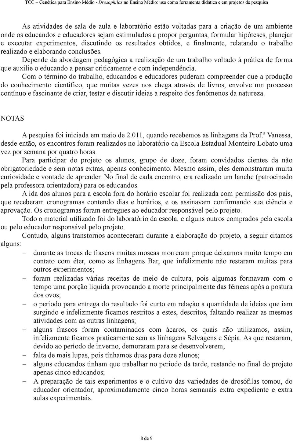 Depende da abordagem pedagógica a realização de um trabalho voltado à prática de forma que auxilie o educando a pensar criticamente e com independência.