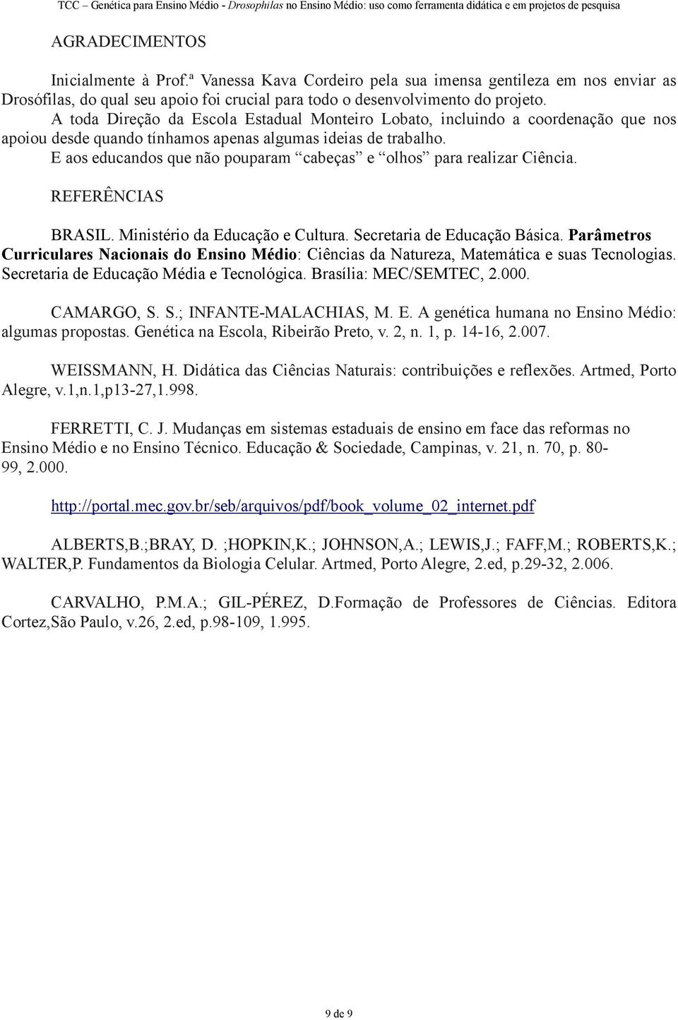 E aos educandos que não pouparam cabeças e olhos para realizar Ciência. REFERÊNCIAS BRASIL. Ministério da Educação e Cultura. Secretaria de Educação Básica.