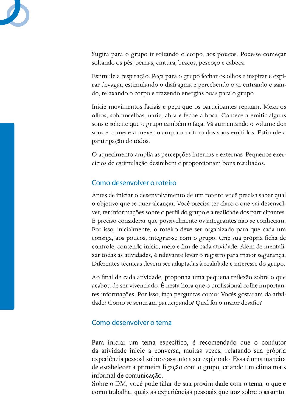 Inicie movimentos faciais e peça que os participantes repitam. Mexa os olhos, sobrancelhas, nariz, abra e feche a boca. Comece a emitir alguns sons e solicite que o grupo também o faça.