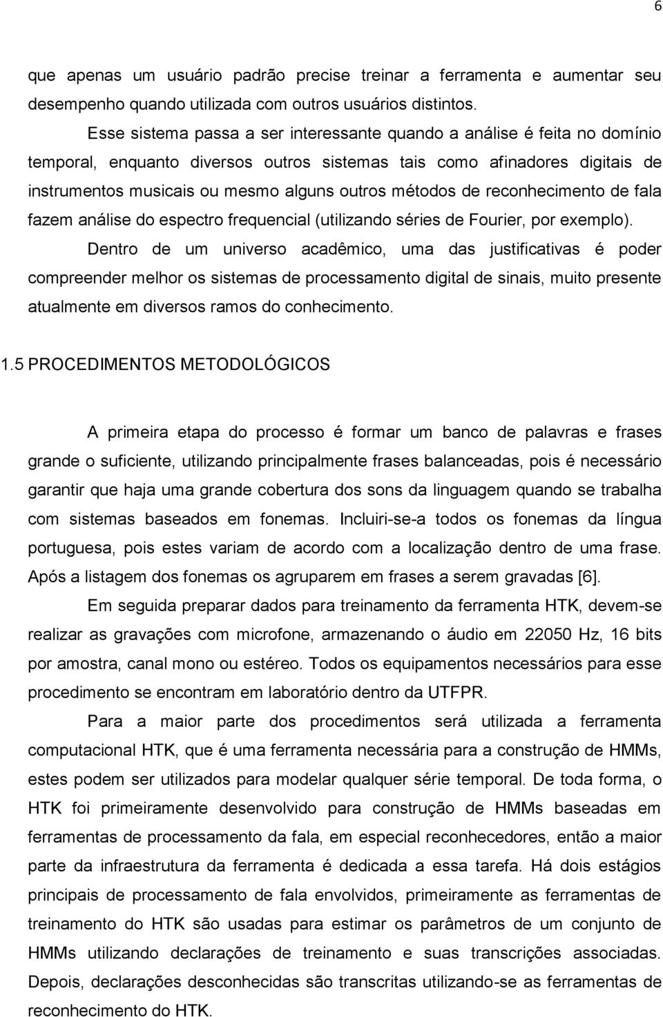 métodos de reconhecimento de fala fazem análise do espectro frequencial (utilizando séries de Fourier, por exemplo).