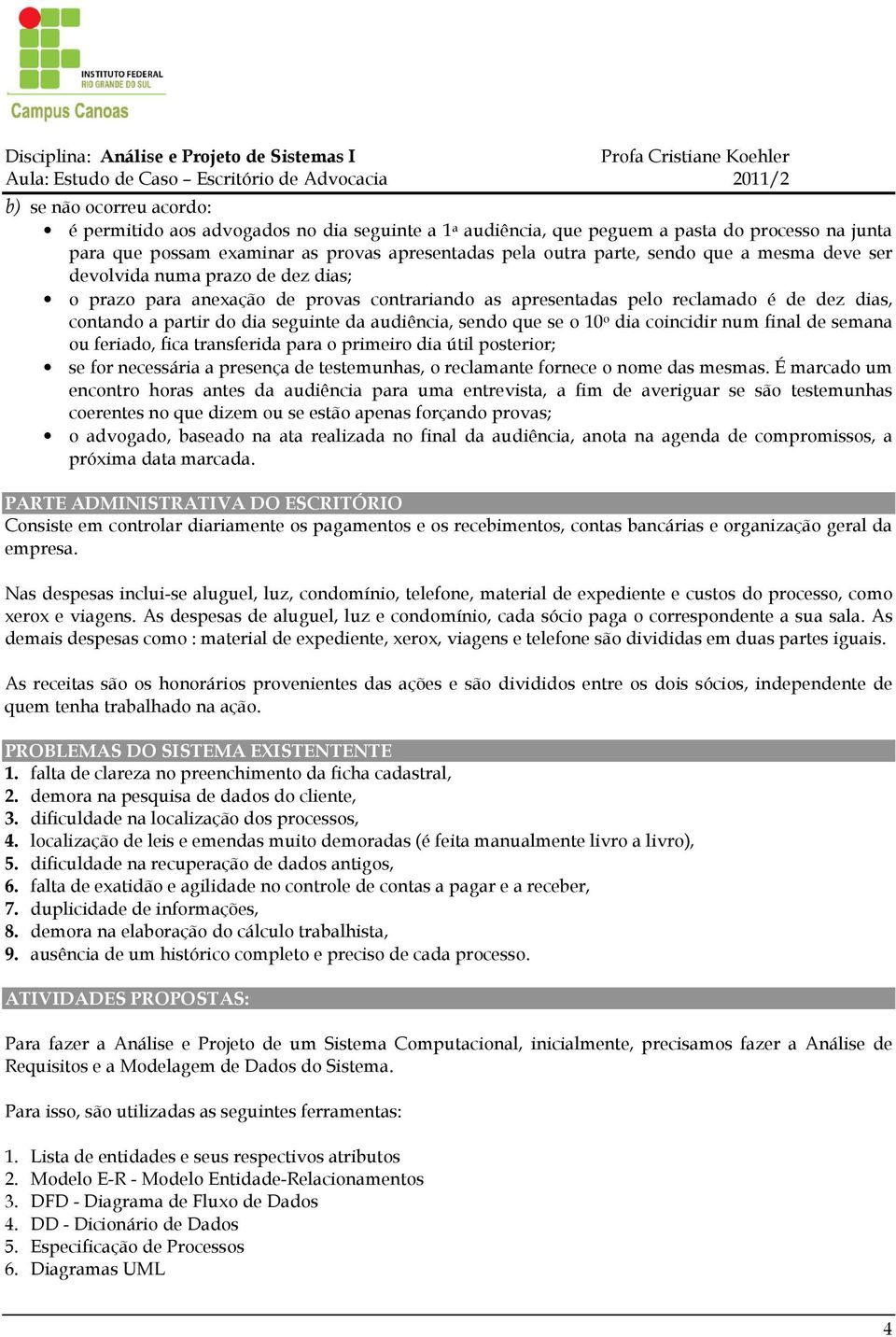 que se o 10 o dia coincidir num final de semana ou feriado, fica transferida para o primeiro dia útil posterior; se for necessária a presença de testemunhas, o reclamante fornece o nome das mesmas.