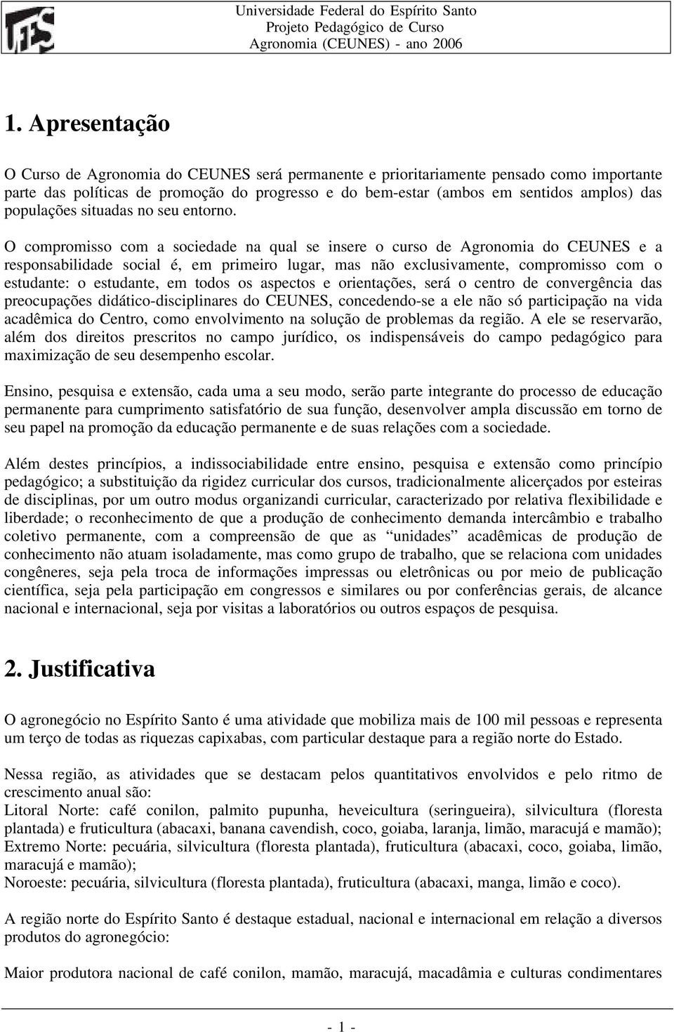 O compromisso com a sociedade na qual se insere o curso de Agronomia do CEUNES e a responsabilidade social é, em primeiro lugar, mas não exclusivamente, compromisso com o estudante: o estudante, em