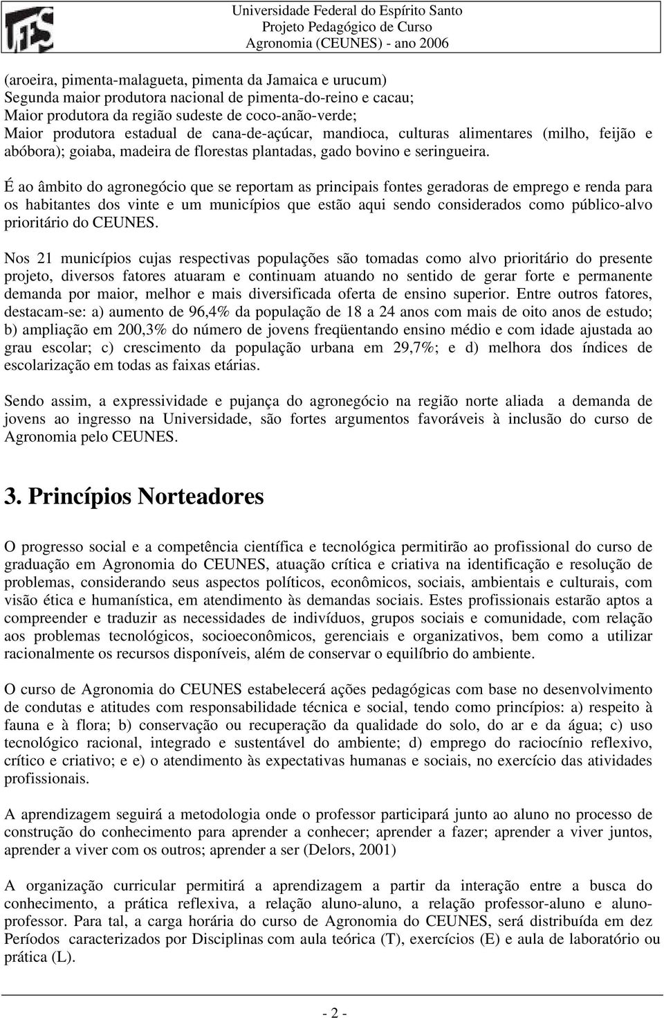 É ao âmbito do agronegócio que se reportam as principais fontes geradoras de emprego e renda para os habitantes dos vinte e um municípios que estão aqui sendo considerados como público-alvo