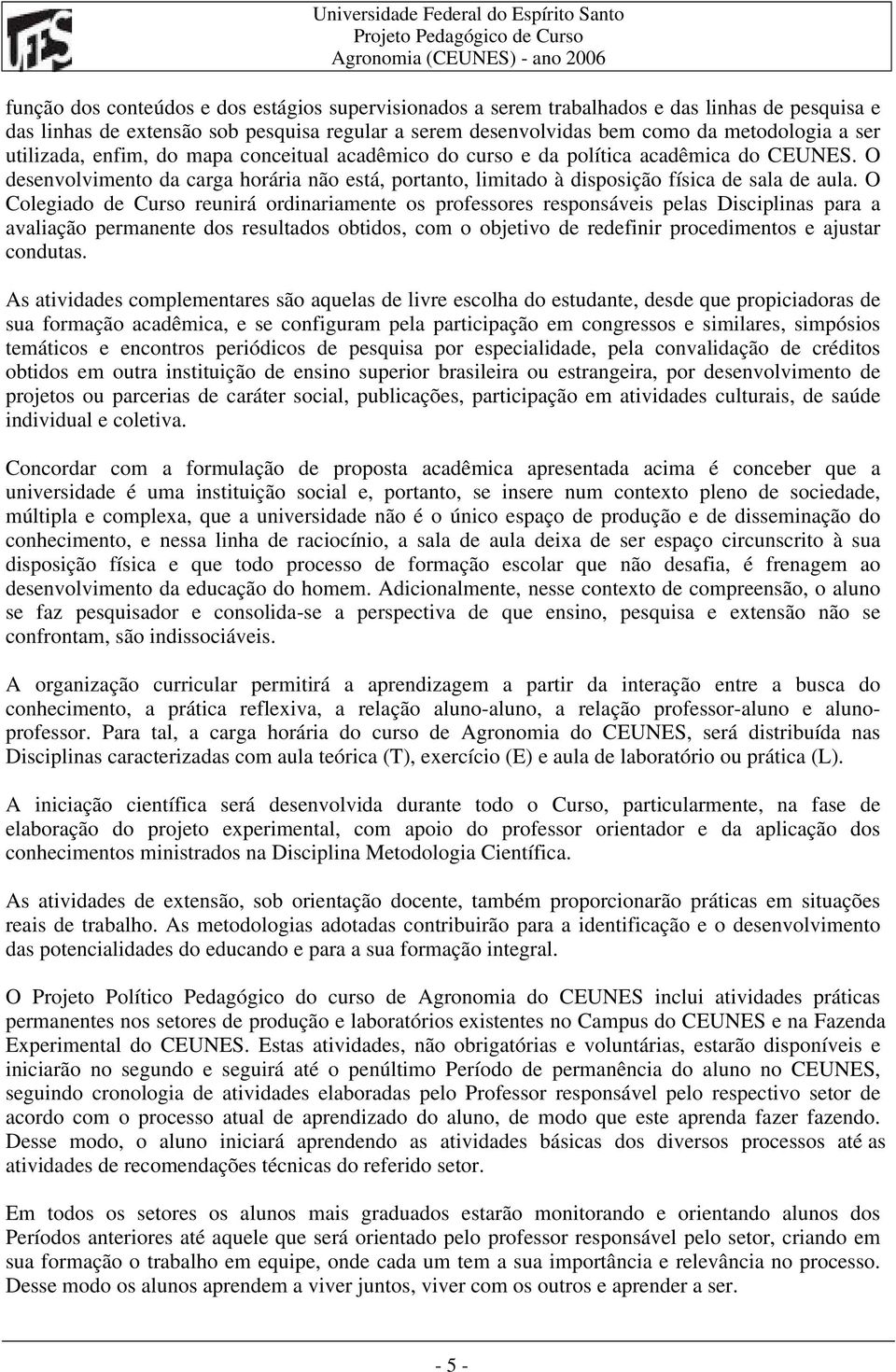 O Colegiado de Curso reunirá ordinariamente os professores responsáveis pelas Disciplinas para a avaliação permanente dos resultados obtidos, com o objetivo de redefinir procedimentos e ajustar