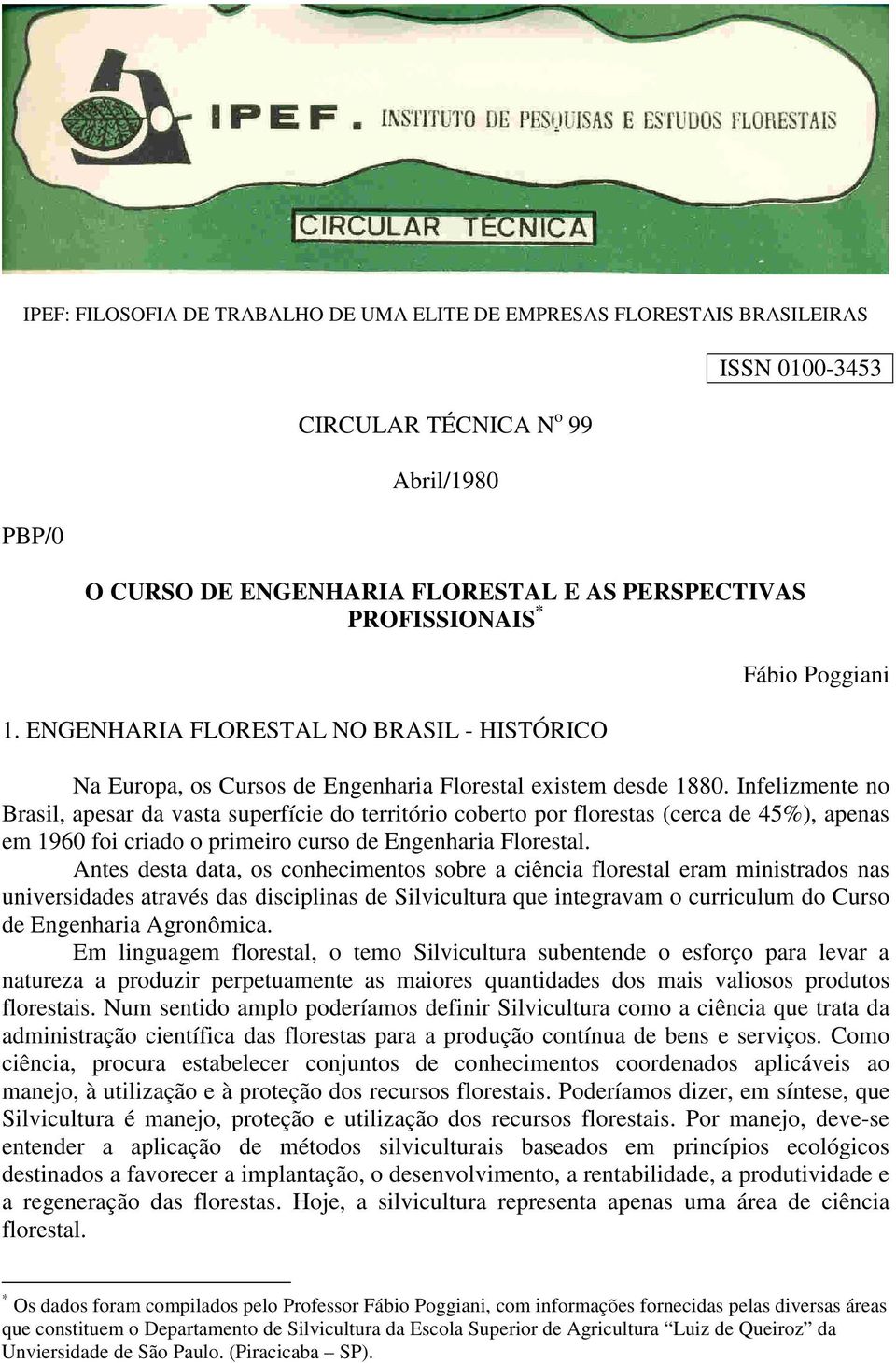 Infelizmente no Brasil, apesar da vasta superfície do território coberto por florestas (cerca de 45%), apenas em 1960 foi criado o primeiro curso de Engenharia Florestal.