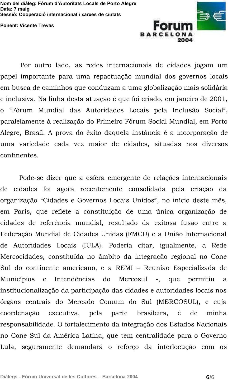 Na linha desta atuação é que foi criado, em janeiro de 2001, o Fórum Mundial das Autoridades Locais pela Inclusão Social, paralelamente à realização do Primeiro Fórum Social Mundial, em Porto Alegre,