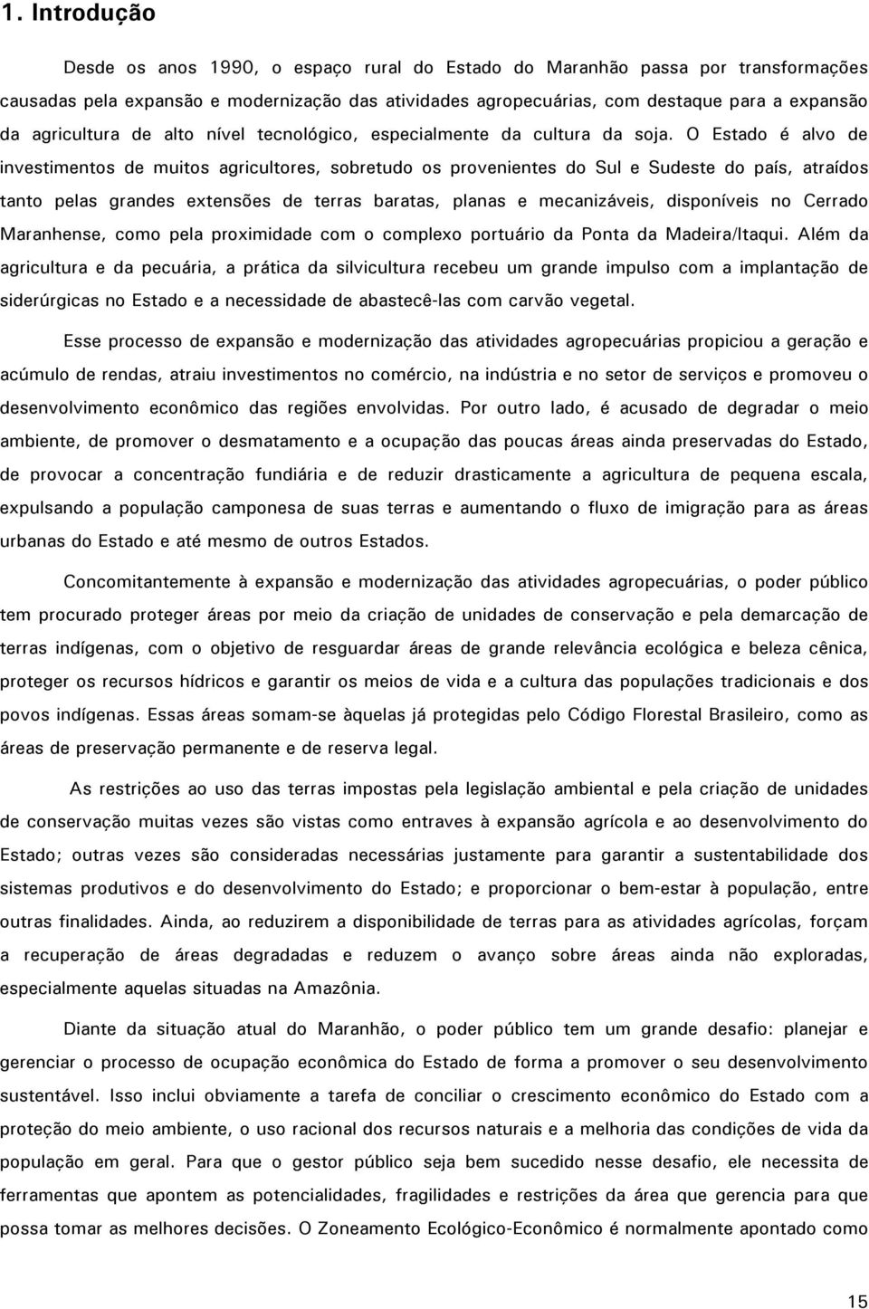 O Estado é alvo de investimentos de muitos agricultores, sobretudo os provenientes do Sul e Sudeste do país, atraídos tanto pelas grandes extensões de terras baratas, planas e mecanizáveis,