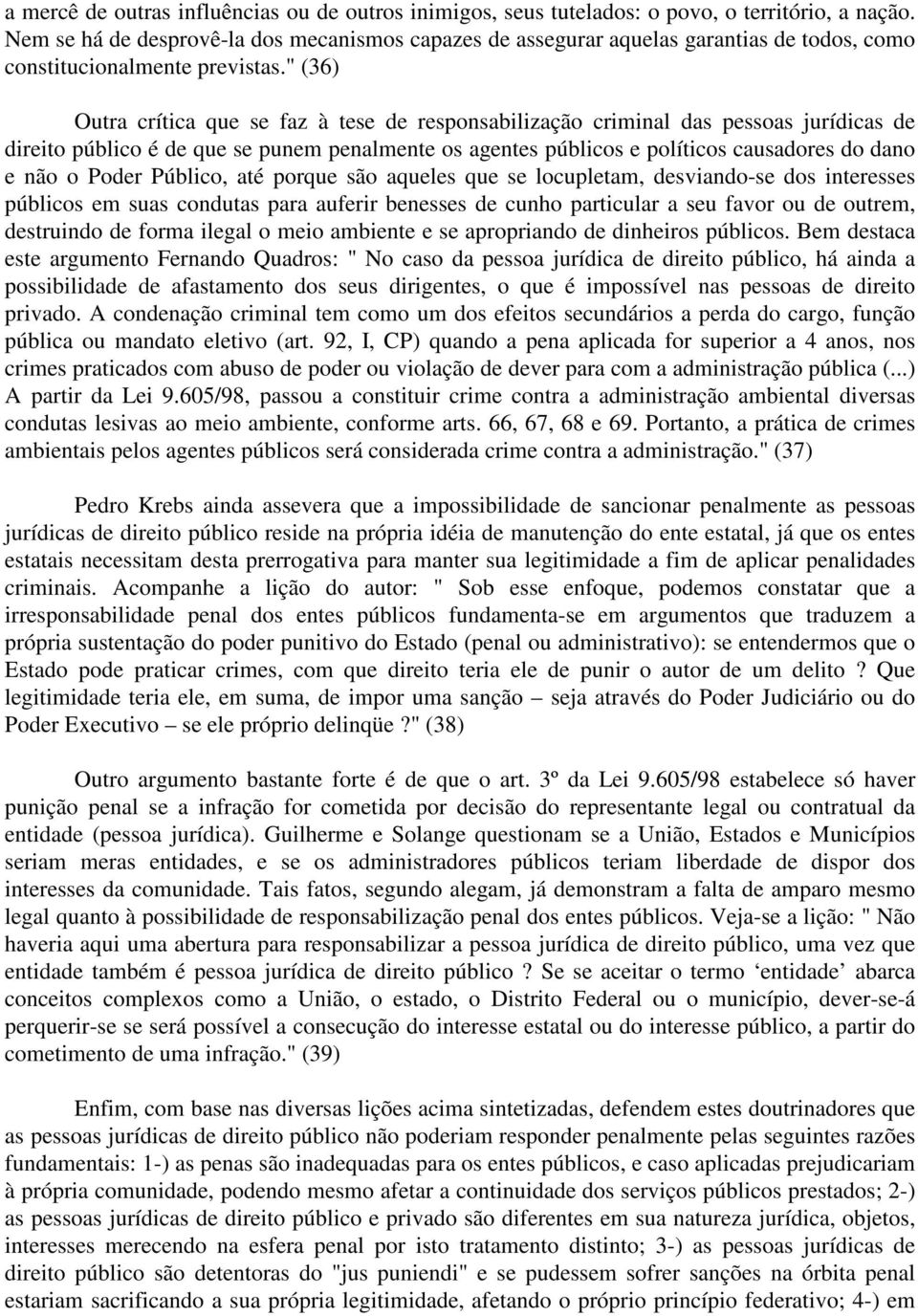 " (36) Outra crítica que se faz à tese de responsabilização criminal das pessoas jurídicas de direito público é de que se punem penalmente os agentes públicos e políticos causadores do dano e não o