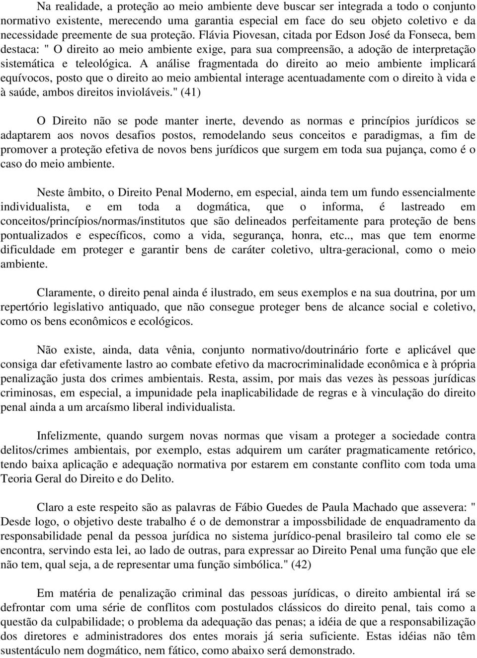 A análise fragmentada do direito ao meio ambiente implicará equívocos, posto que o direito ao meio ambiental interage acentuadamente com o direito à vida e à saúde, ambos direitos invioláveis.