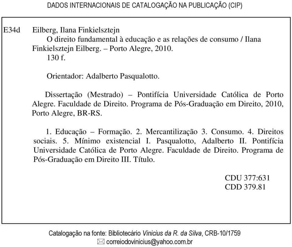 Programa de Pós-Graduação em Direito, 2010, Porto Alegre, BR-RS. 1. Educação Formação. 2. Mercantilização 3. Consumo. 4. Direitos sociais. 5. Mínimo existencial I. Pasqualotto, Adalberto II.