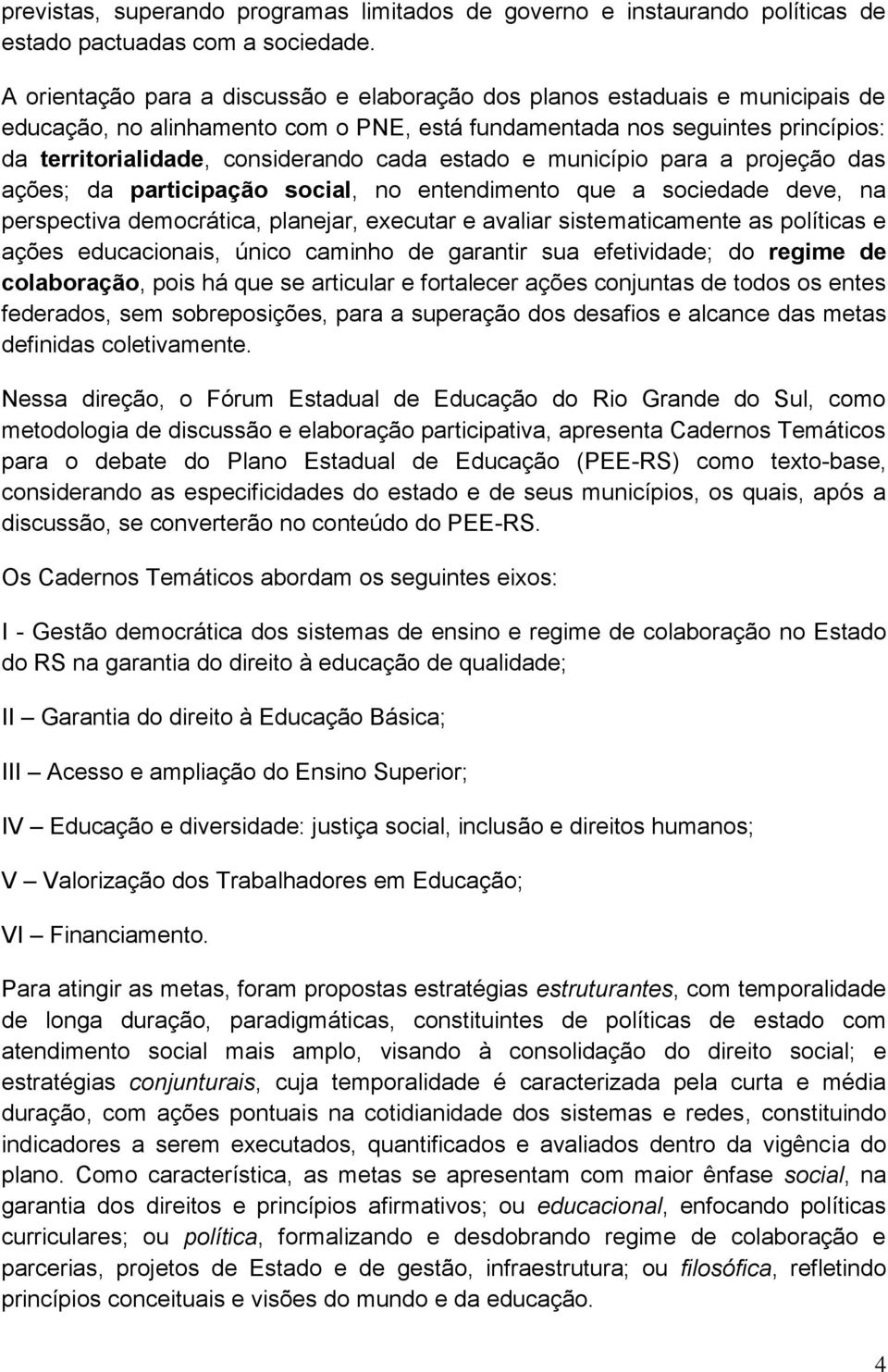 estado e município para a projeção das ações; da participação social, no entendimento que a sociedade deve, na perspectiva democrática, planejar, executar e avaliar sistematicamente as políticas e