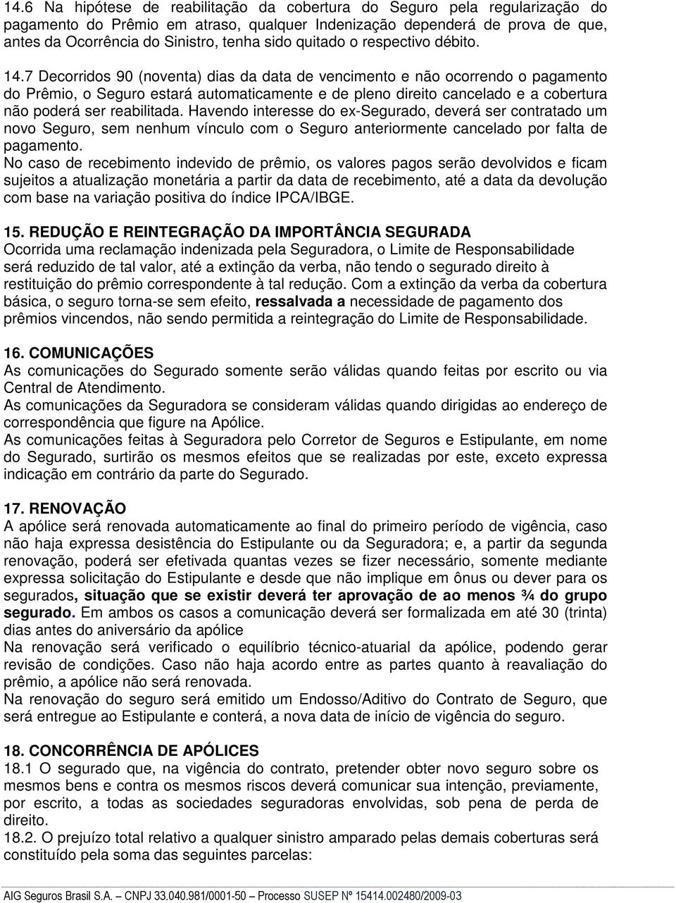 7 Decorridos 90 (noventa) dias da data de vencimento e não ocorrendo o pagamento do Prêmio, o Seguro estará automaticamente e de pleno direito cancelado e a cobertura não poderá ser reabilitada.