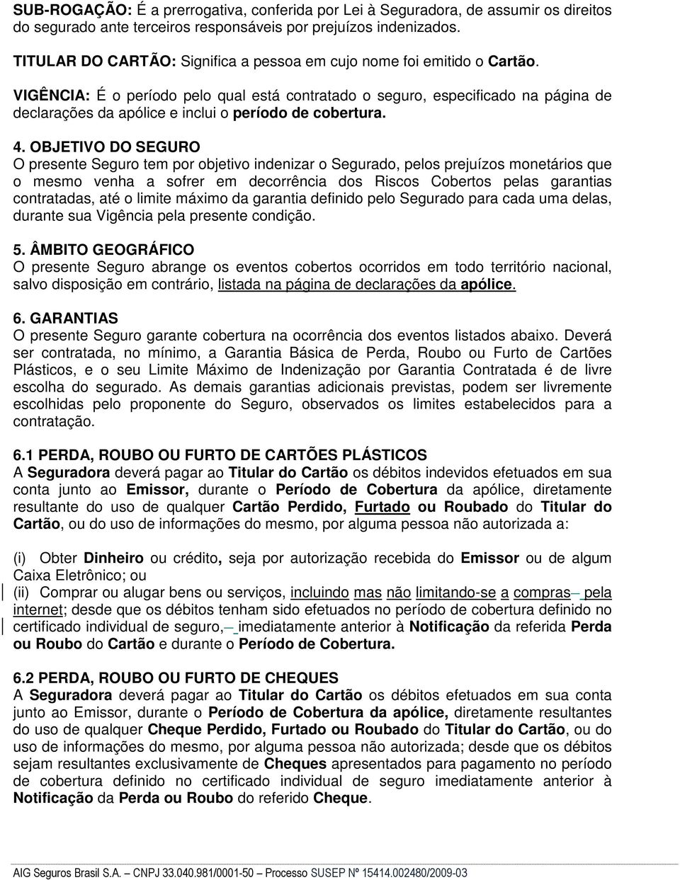 VIGÊNCIA: É o período pelo qual está contratado o seguro, especificado na página de declarações da apólice e inclui o período de cobertura. 4.