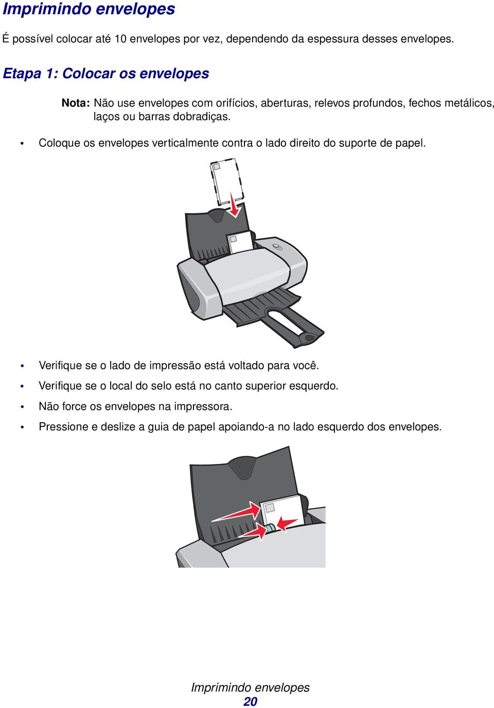 Coloque os envelopes verticlmente contr o ldo direito do suporte de ppel. Verifique se o ldo de impressão está voltdo pr você.